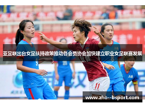 亚足联出台女足扶持政策推动各会员协会加快建立职业女足联赛发展 亚足联出台女足扶持政策推动各会员协会加快建立职业女足联赛发展