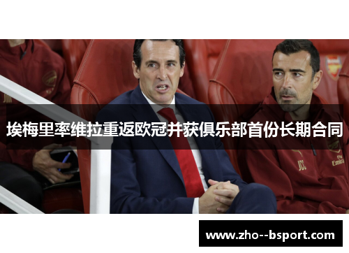 埃梅里率维拉重返欧冠并获俱乐部首份长期合同 埃梅里率维拉重返欧冠并获俱乐部首份长期合同