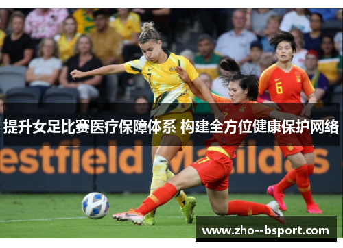 提升女足比赛医疗保障体系 构建全方位健康保护网络 提升女足比赛医疗保障体系 构建全方位健康保护网络