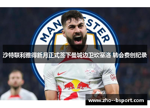 沙特联利雅得新月正式签下曼城边卫坎塞洛 转会费创纪录 沙特联利雅得新月正式签下曼城边卫坎塞洛 转会费创纪录