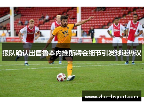 狼队确认出售鲁本内维斯转会细节引发球迷热议