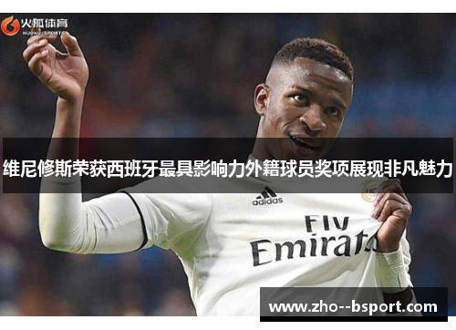 维尼修斯荣获西班牙最具影响力外籍球员奖项展现非凡魅力