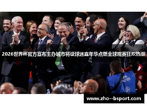 2026世界杯官方宣布主办城市将设球迷嘉年华点燃全球观赛狂欢热潮 2026世界杯官方宣布主办城市将设球迷嘉年华点燃全球观赛狂欢热潮