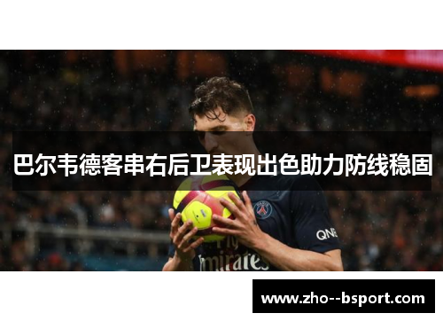 巴尔韦德客串右后卫表现出色助力防线稳固