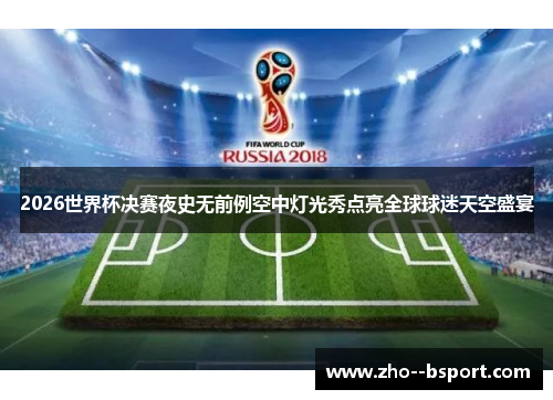 2026世界杯决赛夜史无前例空中灯光秀点亮全球球迷天空盛宴