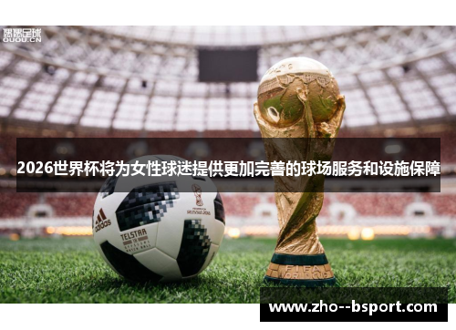 2026世界杯将为女性球迷提供更加完善的球场服务和设施保障