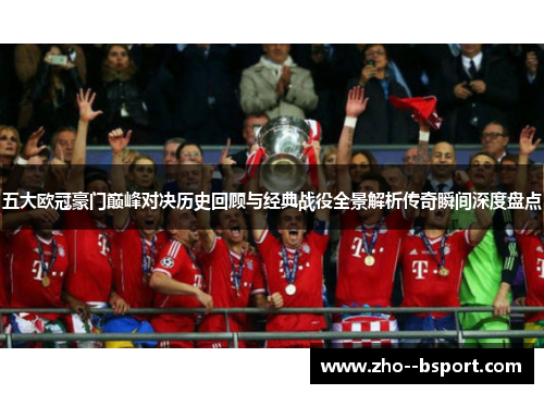 五大欧冠豪门巅峰对决历史回顾与经典战役全景解析传奇瞬间深度盘点