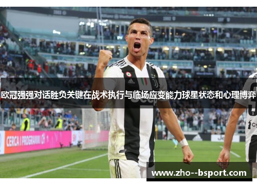 欧冠强强对话胜负关键在战术执行与临场应变能力球星状态和心理博弈 欧冠强强对话胜负关键在战术执行与临场应变能力球星状态和心理博弈